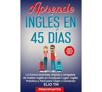 Aprende Inglés en 45 Días, para Principiantes: La Forma Divertida, Rápida y Amigable de Hablar Inglés en Cualquier Lugar. Inglés Práctico y Fácil para Viajar y Conectar.