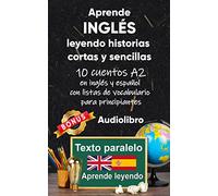 Aprende inglés leyendo historias cortas y sencillas: 10 historias en inglés y español con listas de vocabulario para principiantes
