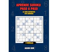Aprende Sudoku Paso a Paso. La Guía Definitiva: Método progresivo de 4x4 a 9x9 | Todas las técnicas, historia y anécdotas | 500 sudokus con soluciones | De principiante a experto en 5 niveles