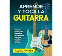 Aprende y Toca la Guitarra: Lecciones paso a paso para tocar tus canciones favoritas en guitarra acústica y eléctrica