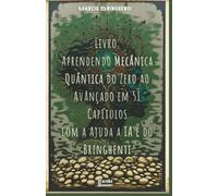 Aprendendo Mecânica Quântica do Zero ao Avançado em 51 Capítulos com a Ajuda a IA e do Bringhenti: Livro 162 de 10.000