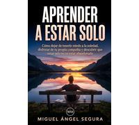 Aprender a estar solo: Cómo dejar de tenerle miedo a la soledad, disfrutar de tu propia compañía y descubrir que estar solo no es estar abandonado