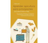 Aprender Apicultura Para Principiantes - De La Apicultura A La Miel