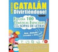 Aprender Catalán Divirtiéndose! - Nivel Avanzado: Intermedio A Difícil - Estudia 100 Temáticas Esenciales Con Sopas De Letras - Vol.1