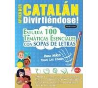 Aprender Catalán Divirtiéndose! - Para Niños: Todas Las Edades - Estudia 100 Temáticas Esenciales Con Sopas De Letras - Vol.1