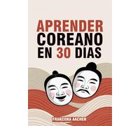 APRENDER COREANO EN 30 DÍAS: Domina el coreano cotidiano en tan solo un mes (Habla, lee y comprende coreano con confianza)