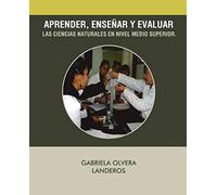 Aprender, Ensenar Y Evaluar Las Ciencias Naturales En Nivel Medio Superior.