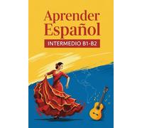 Aprender Español Intermedio B1-B2 - Guía de Español para Extranjeros: Gramática Española, Vocabulario Temático y Conjugaciones Esenciales para Mejorar tu Español