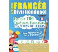 Aprender Francés Divirtiéndose! - Para Principiantes: Fácil A Intermedio - Estudia 100 Temáticas Esenciales Con Sopas De Letras - Vol.1 (Spanish Edition)