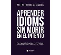 Aprender Idioms Sin Morir En El Intento. Diccionario Inglés-Español