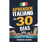 APRENDER ITALIANO EN 30 DÍAS: Domina el italiano cotidiano en tan solo un mes (Habla, lee y comprende italiano con confianza)