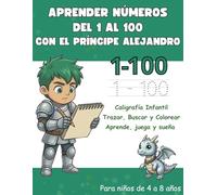 Aprender Números del 1 al 100 para Niños de 4 a 8 años Cuaderno de Caligrafía Infantil para Trazar, Buscar y Colorear: Actividades Educativas Divertidas Preescolar y Primaria | El Príncipe Alejandro