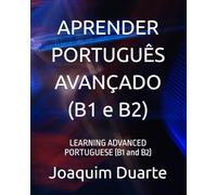 APRENDER PORTUGUÊS AVANÇADO (B1 e B2): LEARNING ADVANCED PORTUGUESE (B1 and B2)