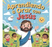 Aprendiendo a Orar con Jesús: Un viaje ilustrado con 15 oraciones para que los niños hablen con Dios con amor