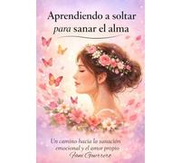 Aprendiendo A Soltar Para Sanar El Alma: Un Camino Hacia La Sanación Emocional Y El Amor Propio, Aprende Amarte A ti Misma Y Suelta Lo Que Duele (Auto Ayuda) Un Libro Para Mujeres