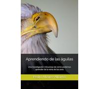 Aprendiendo de las águilas: Una investigación minuciosa de cómo podemos aprender de esta la reina de las aves