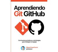 Aprendiendo Git y GitHub: Desde cero hasta buenas prácticas y estrategias de trabajo en equipo