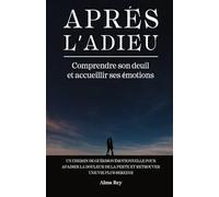 Après l’Adieu: Comprendre son deuil et accueillir ses émotions un chemin de guérison émotionnelle pour apaiser la douleur de la perte et retrouver une vie plus sereine
