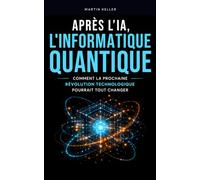 Après l’IA, l'Informatique Quantique: Comment la prochaine révolution technologique pourrait tout changer