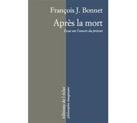 Apres la mort - essai sur l'envers du present Essai sur l'envers du présent - François J. Bonnet - Eclat Eds De L' - broché - Essai