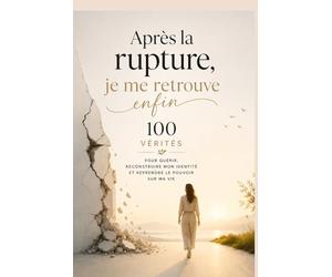 Après la rupture, je me retrouve enfin 100 vérités pour guérir, reconstruire mon identité et reprendre le pouvoir sur ma vie: Quand ton cœur hésite ... découvre comment retrouver la paix intérieure