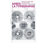 Après La Typographie - Imprimerie Industrielle Et Avant-Gardes Artistiques