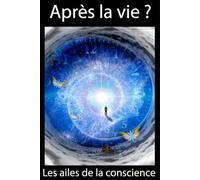 Après la vie ? Les ailes de la conscience: Nouvelles analyses scientifiques et métaphysiques