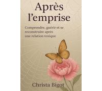 Après l'emprise: Comprendre, guérir et se reconstruire après une relation toxique