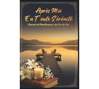 Après Moi, En Toute Sérénité: Carnet et Planificateur de Fin de Vie - Organisateur de Décès pour Noter Vos Informations Importantes, Documents Essentiels, Comptes, Contacts et Dernières Volontés
