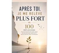 Après toi, je me relève plus fort : 100 réflexions pour reconstruire mon cœur, retrouver mon identité et réveiller ma force intérieure