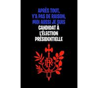 Après tout, y'a pas de raison, moi aussi je suis candidat à l'élection présidentielle: Carnet de notes humoristique pour futur président de la République