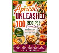 Apricots Unleashed: 100 Recipes Beyond Dessert: Discover delicious apricot recipes that elevate your cooking