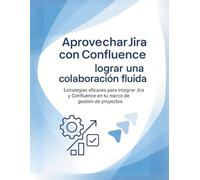 Aprovechar Jira con Confluence: lograr una colaboración fluida: Estrategias eficaces para integrar Jira y Confluence en tu marco de gestión de proyectos