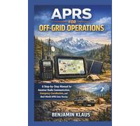 APRS for Off-Grid Operations: A Step-by-Step Manual for Amateur Radio Communication, Emergency Coordination, and Real-World APRS Data Sharing