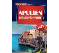 APULIEN REISEFÜHRER 2025: Entdecken Sie versteckte Juwelen, Top-Attraktionen, unberührte Strände und authentische Erlebnisse in Italiens atemberaubender südlicher Region