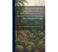 Apuntes Para La Historia Sobre La Administracion Del Marques De La Pezuela En La Isla De Cuba: Desde 3 De Diciembre De 1853 Hasta 21 De Setiembre De 1