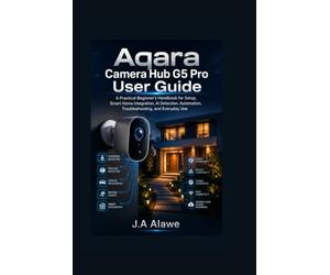 Aqara Camera Hub G5 Pro User Guide: A Practical Beginner's Handbook for Setup, Smart Home Integration, AI Detection, Automation, Troubleshooting, and Everyday Use