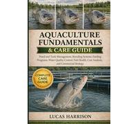 AQUACULTURE FUNDAMENTALS & CARE GUIDE: Pond and Tank Management, Breeding Systems, Feeding Programs, Water Quality Control, Fish Health, Cost Analysis, and Commercial Strategy