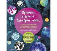 Aquarelle Créative & Techniques Mixtes - Laissez-Vous Guider Pas À Pas Et Créez Des Effets Éblouissants !