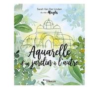 Aquarelle d'un jardin à l'autre – Inspiration, techniques et modèles – Groupe Eyrolles