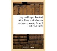 Aquarelles par Louis et Alex, Francia et tableaux modernes. Vente, 27 avril 1876