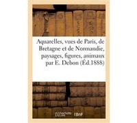 Aquarelles, vues de Paris, de Bretagne et de Normandie, paysages, figures Emile Van Hoeserlande (Auteur)