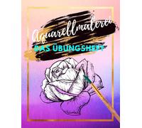 Aquarellmalerei Das Übungsheft: Die Kunst Der Aquarellmalerei Verschiedene Vorlagen Zum Ausmalen