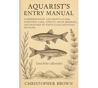 Aquarist’s Entry Manual: Keeping White Cloud Mountain Minnows (Tanichthys albonubes): Comprehensive Aquarist’s Guide: Scientific Care, Habitat Setup, ... and Selection of White Cloud Mountain Minnows
