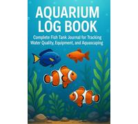 Aquarium Log Book: Complete Fish Tank Journal for Tracking Water Quality, Equipment, and Aquascaping Ideas: Record Fish Health, Tank Maintenance, and ... Log for Freshwater & Saltwater Aquariums