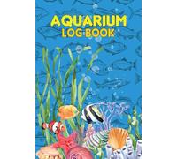 Aquarium Log Book: Fish Tank Care & Aquarium Maintenance Notebook & Home Fish Keeping Log for Recording Water Testing, Changes & Overall Fish.