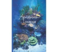 Aquarium Logbook: Aquarium Maintenance, Water Test Record Book and Fish Keeping Journal for Freshwater, Tropical, Marine or Reef Tank
