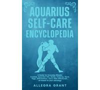 Aquarius Self-care Encyclopedia: A Guide for Everyday Rituals: Crystals, Essential Oils, Herbs, Chakras, Tarot, Yoga, Affirmations, and a little Witchcraft… all based on your astrology