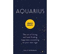 Aquarius: The Art of Living Well and Finding Happiness According to Your Star Sign