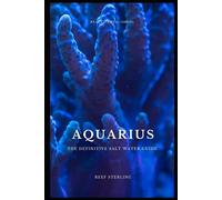 Aquarius: The Definitive Salt Water Guide: Mastering Marine Aquariums From Setup To Sustainability": 3 (Aquatic Oasis)